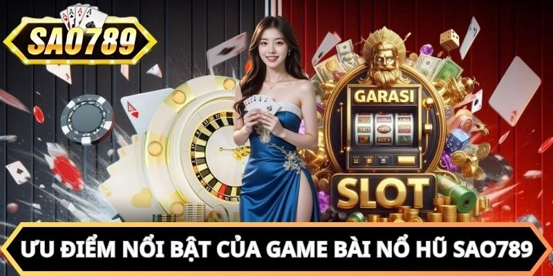 Các ưu điểm nổi bật của game bài nổ hũ